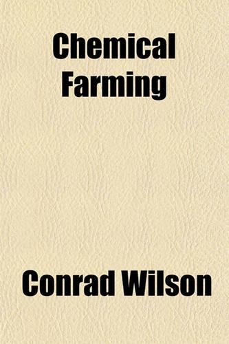 Chemical Farming; Its Possibilities, and Its Mistakes. Illustrating the Necessity and Value of Chemical Elements, When Rightly Used, and the Danger of Them When the Conditions Are Wrong Including Also an Examination of the Stockbridge Formulas