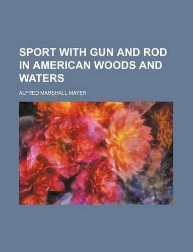 Sport with Gun and Rod in American Woods and Waters