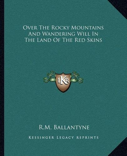 Over The Rocky Mountains And Wandering Will In The Land Of The Red Skins