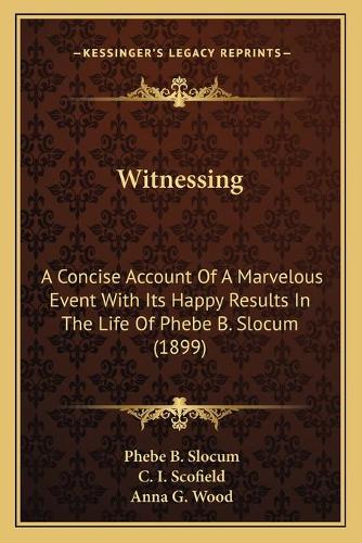 Witnessing: A Concise Account Of A Marvelous Event With Its Happy Results In The Life Of Phebe B. Slocum (1899)(English)