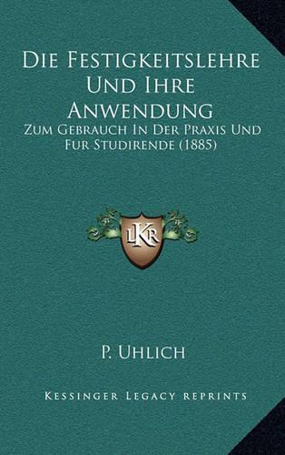 Die Festigkeitslehre Und Ihre Anwendung: Zum Gebrauch In Der Praxis Und Fur Studirende (1885)(German)