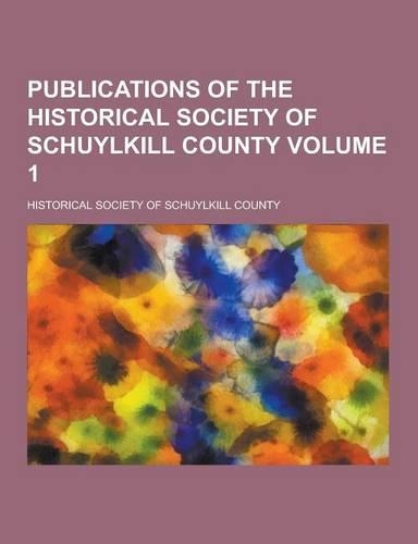 Publications of the Historical Society of Schuylkill County Volume 1