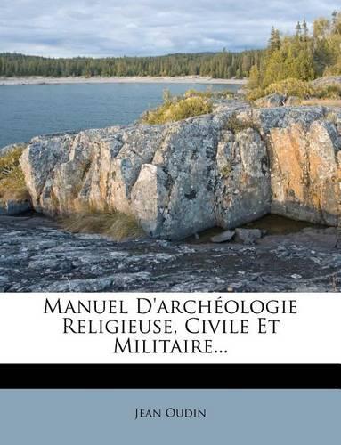 Manuel d'Archéologie Religieuse, Civile Et Militaire...