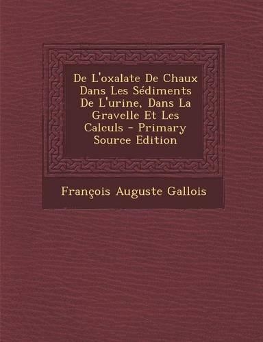 de L'Oxalate de Chaux Dans Les Sediments de L'Urine, Dans La Gravelle Et Les Calculs - Primary Source Edition