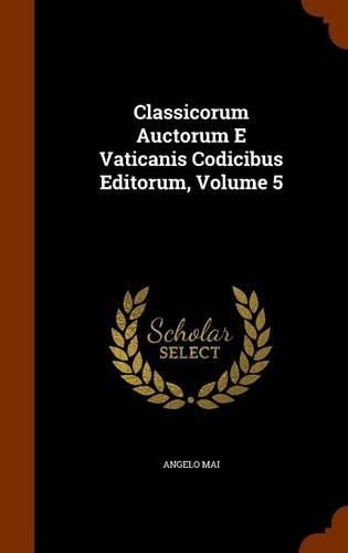 Classicorum Auctorum E Vaticanis Codicibus Editorum, Volume 5