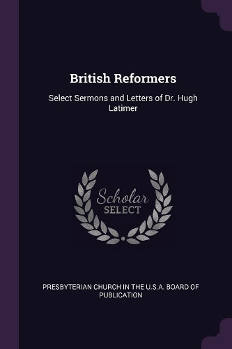 British Reformers: Select Sermons and Letters of Dr. Hugh Latimer