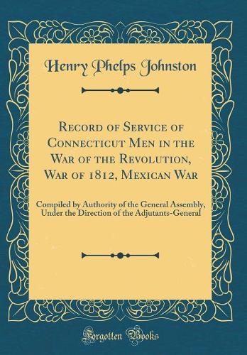 Record of Service of Connecticut Men in the War of the Revolution, War of 1812, Mexican War