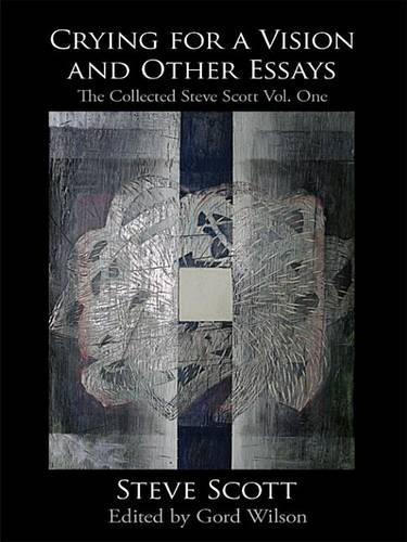 Crying for a Vision and Other Essays: The Collected Steve Scott Vol. One
