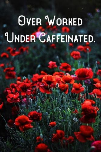 Over Worked Under Caffeinated.