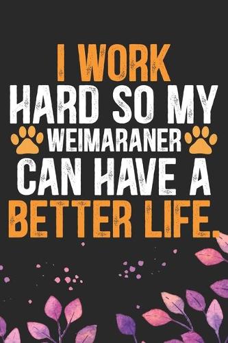 I Work Hard so My Weimaraner Can Have a Better Life