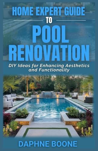 Home Expert Guide To Pool Renovation: DIY Ideas for Enhancing Aesthetics and Functionality(5 Home Expert Guides)