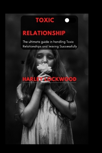 Toxic Relationship: The ultimate guide in handling Toxic Relationships and leaving successfully
