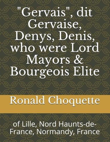 "Gervais", dit Gervaise, Denys, Denis, who were Lord Mayors & Bourgeois Elite: of Lille, Nord Haunts-de-France, Normandy, France