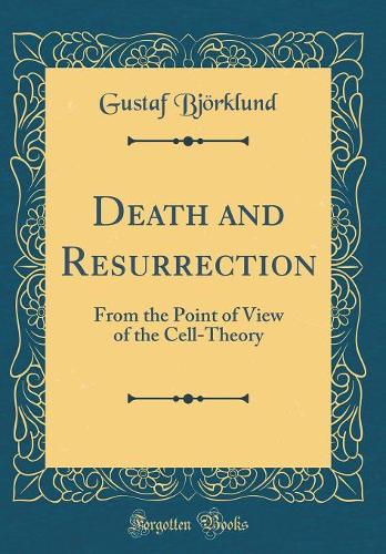 Death and Resurrection: From the Point of View of the Cell-Theory (Classic Reprint)