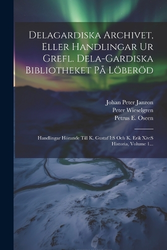 Delagardiska Archivet, Eller Handlingar Ur Grefl. Dela-gardiska Bibliotheket På Löberöd