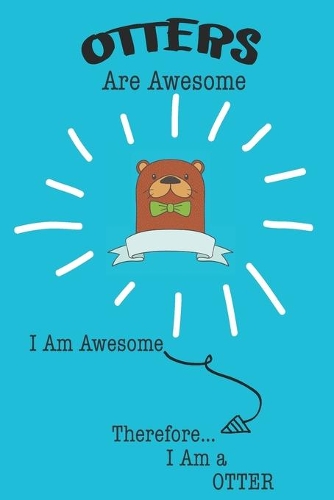 Otter Are Awesome I Am Awesome There For I Am a Otter