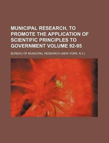 Municipal Research, to Promote the Application of Scientific Principles to Government Volume 92-95
