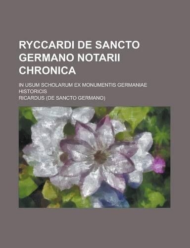 Ryccardi de Sancto Germano Notarii Chronica; In Usum Scholarum Ex Monumentis Germaniae Historicis