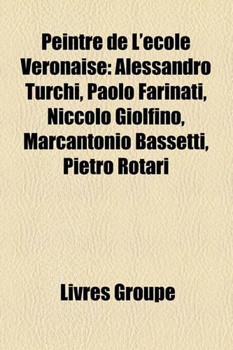 Peintre de L'Cole Veronaise: Alessandro Turchi, Paolo Farinati, Niccol Giolfino, Marcantonio Bassetti, Pietro Rotari(French)