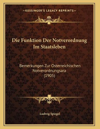 Die Funktion Der Notverordnung Im Staatsleben: Bemerkungen Zur Osterreichischen Notverordnungsara (1905)