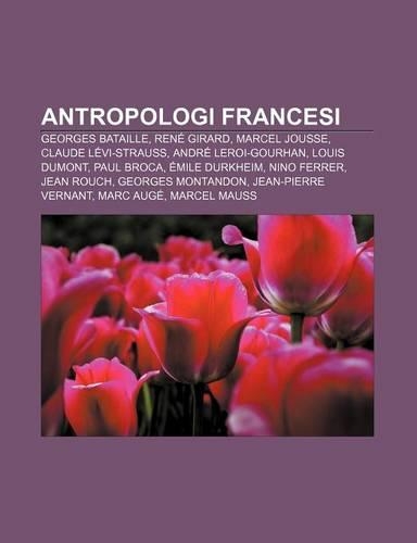 Antropologi Francesi: Georges Bataille, Rene Girard, Marcel Jousse, Claude Levi-Strauss, Andre Leroi-Gourhan, Louis Dumont, Paul Broca(Italian)