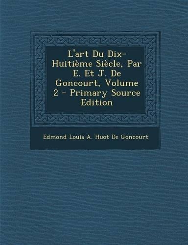 L'Art Du Dix-Huitieme Siecle, Par E. Et J. de Goncourt, Volume 2