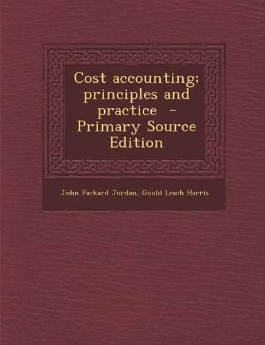 Cost Accounting; Principles and Practice - Primary Source Edition