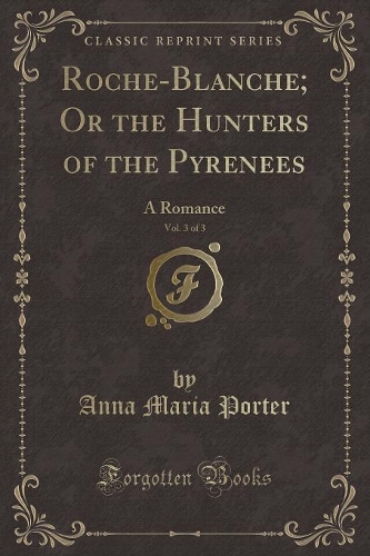 Roche-Blanche; Or the Hunters of the Pyrenees, Vol. 3 of 3: A Romance (Classic Reprint)(English)