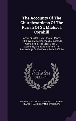 The Accounts Of The Churchwardens Of The Parish Of St. Michael, Cornhill