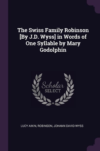 The Swiss Family Robinson [By J.D. Wyss] in Words of One Syllable by Mary Godolphin