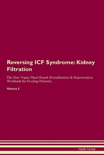 Reversing ICF Syndrome: Kidney Filtration The Raw Vegan Plant-Based Detoxification & Regeneration Workbook for Healing Patients. Volume 5