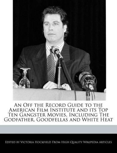 An Off the Record Guide to the American Film Institute and Its Top Ten Gangster Movies, Including the Godfather, Goodfellas and White Heat