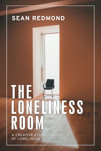 The Loneliness Room: A Creative Ethnography of Loneliness(Anthropology, Creative Practice and Ethnography)