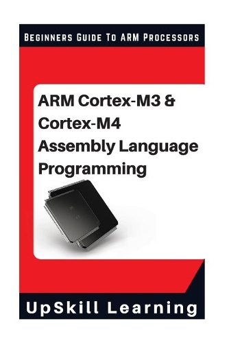 ARM Cortex-M3 & Cortex-M4 Assembly Language Programming: The Beginners Guide to ARM Cortex-M3 and Cortex-M4 Processors