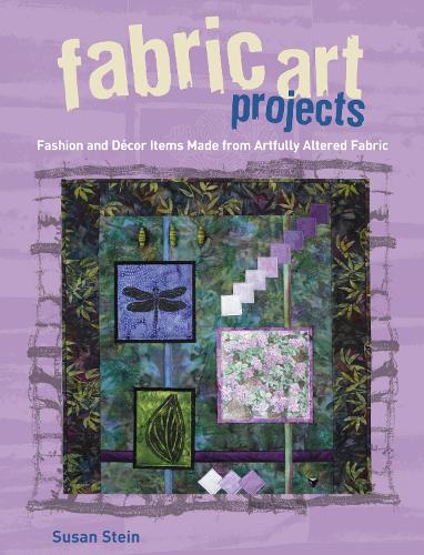 Fabric Art Projects: Fashion and DéCOR Items Made from Artfully Altered Fabric