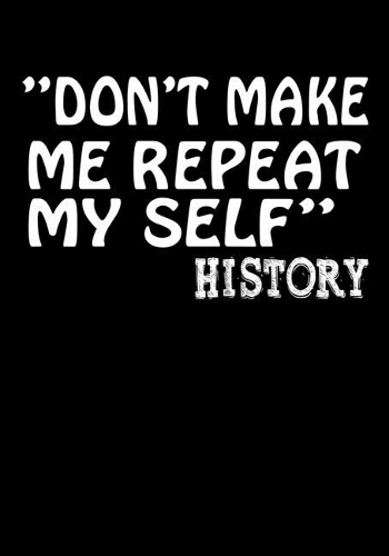 Don't Make Me Repeat My Self History