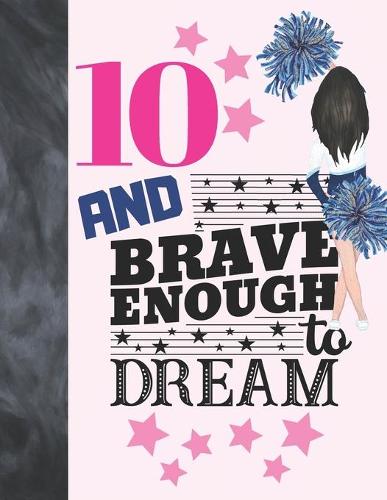 10 And Brave Enough To Dream: Cheerleading Gift For Girls 10 Years Old - Cheerleader Writing Journal To Doodle And Write In - Blank Lined Journaling Diary For Kids