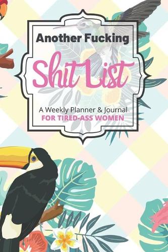Another Fucking Shit List A Weekly Planner & Journal For Tired-Ass Women