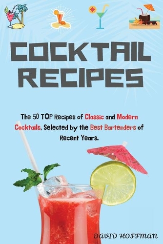 Cocktail Recipes: The 50 TOP Recipes of Classic and Modern Cocktails, Selected by the Best Bartenders of Recent Years.