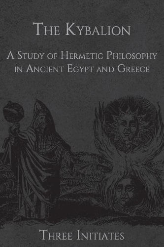 The Kybalion: A Study of Hermetic Philosophy in Ancient Egypt and Greece