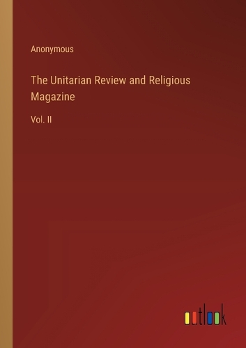 The Unitarian Review and Religious Magazine: Vol. II