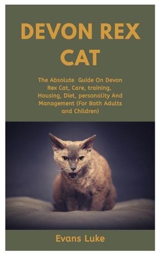 Devon Rex Cat: The Absolute Guide On Devon Rex Cat, Care, Training, Housing, Diet, Personality And Management (For Both Adults And Children)