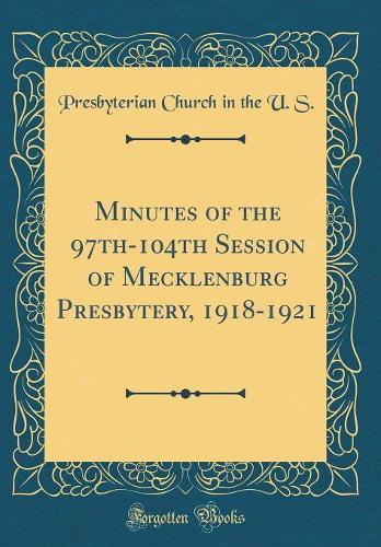 Minutes of the 97th-104th Session of Mecklenburg Presbytery, 1918-1921 (Classic Reprint)