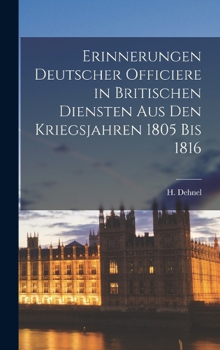 Erinnerungen deutscher Officiere in britischen Diensten aus den Kriegsjahren 1805 bis 1816