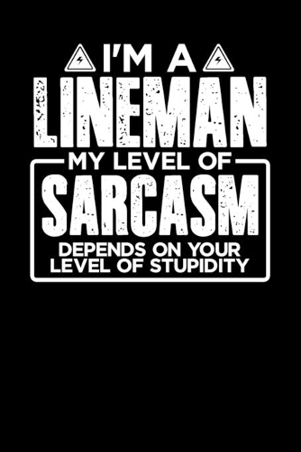 I'm a Lineman My Level of Sarcasm Depends on your Level of Stupidity