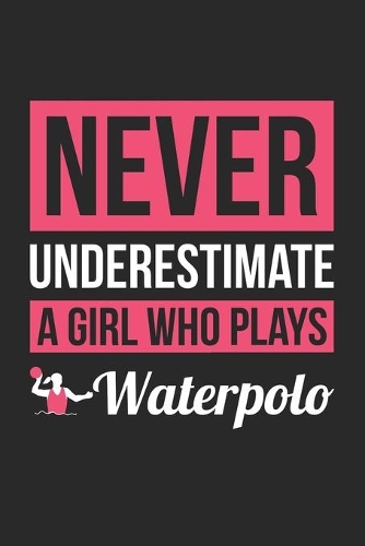 Never Underestimate A Girl Who Plays Waterpolo - Waterpolo Training Journal - Waterpolo Notebook - Gift for Waterpolo Player
