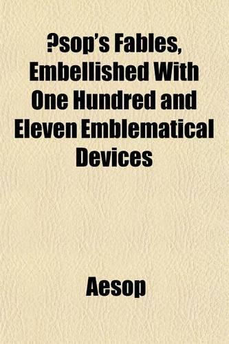 Aesop's Fables, Embellished with One Hundred and Eleven Emblematical Devices