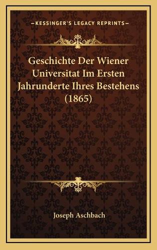 Geschichte Der Wiener Universitat Im Ersten Jahrunderte Ihres Bestehens (1865): (German)