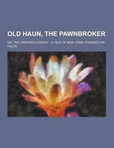 Old Haun, the Pawnbroker; Or, the Orphan's Legacy