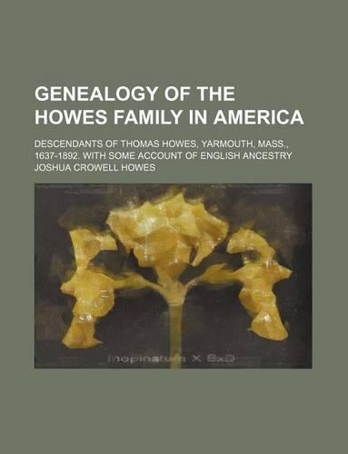 Genealogy of the Howes Family in America; Descendants of Thomas Howes, Yarmouth, Mass., 1637-1892. with Some Account of English Ancestry: (English)
